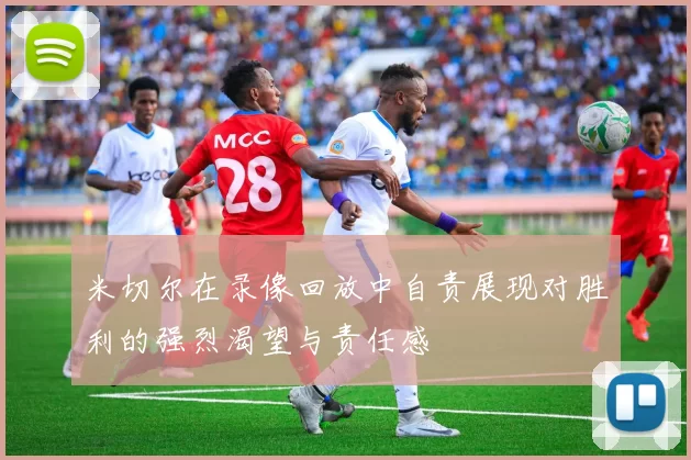 米切尔在录像回放中自责展现对胜利的强烈渴望与责任感
