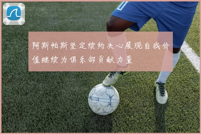 阿斯帕斯坚定续约决心展现自我价值继续为俱乐部贡献力量