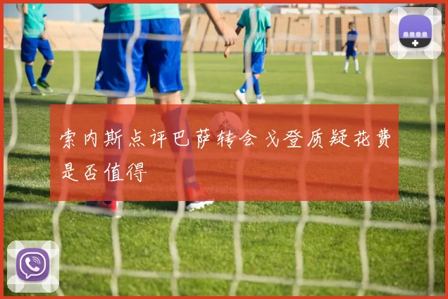 索内斯点评巴萨转会戈登质疑花费是否值得