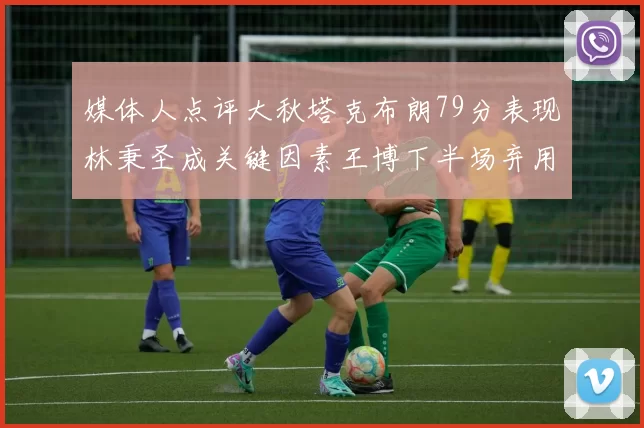媒体人点评大秋塔克布朗79分表现林秉圣成关键因素王博下半场弃用孙铭徽引发热议