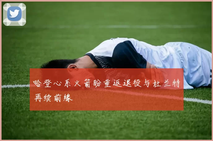 哈登心系火箭盼重返退役与杜兰特再续前缘